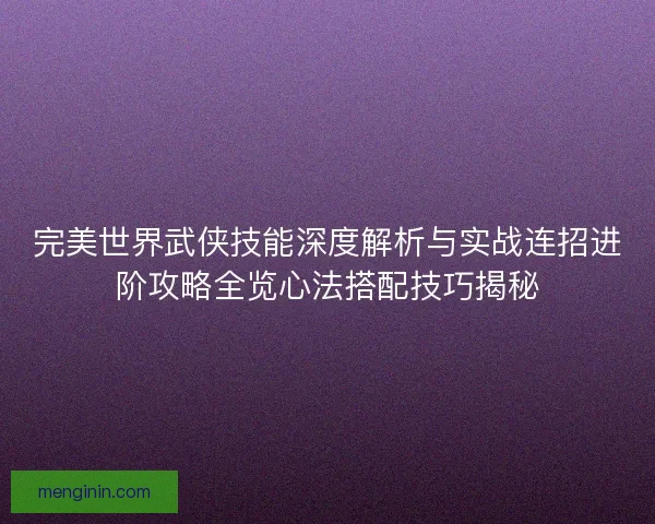 完美世界武侠技能深度解析与实战连招进阶攻略全览心法搭配技巧揭秘 完美世界武侠技能深度解析与实战连招进阶攻略全览心法搭配技巧揭秘