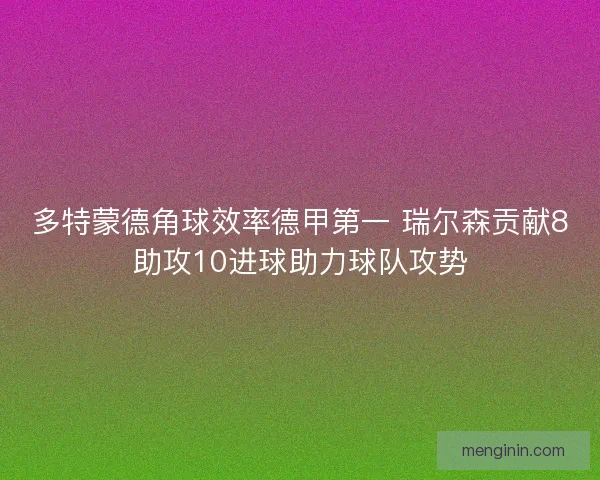 多特蒙德角球效率德甲第一 瑞尔森贡献8助攻10进球助力球队攻势