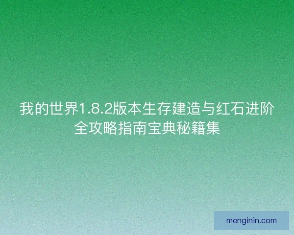 我的世界1.8.2版本生存建造与红石进阶全攻略指南宝典秘籍集