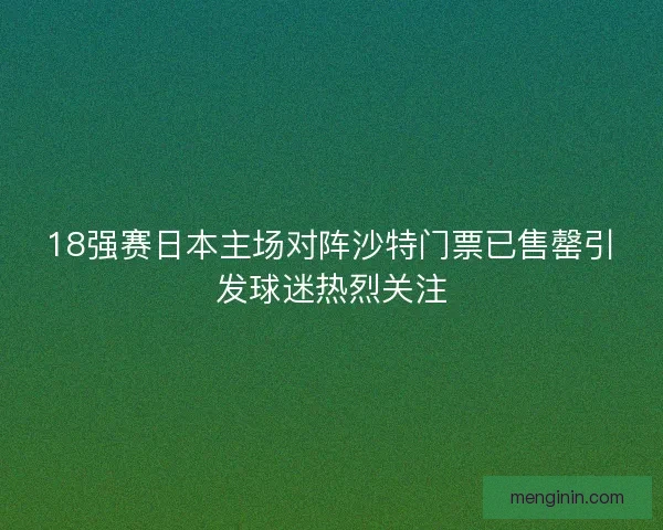 18强赛日本主场对阵沙特门票已售罄引发球迷热烈关注