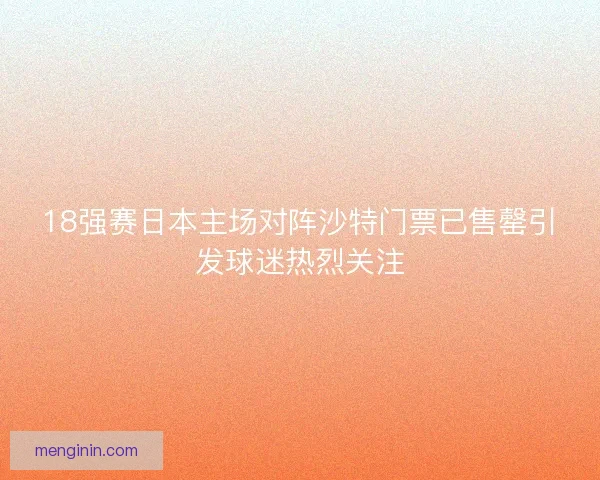 18强赛日本主场对阵沙特门票已售罄引发球迷热烈关注